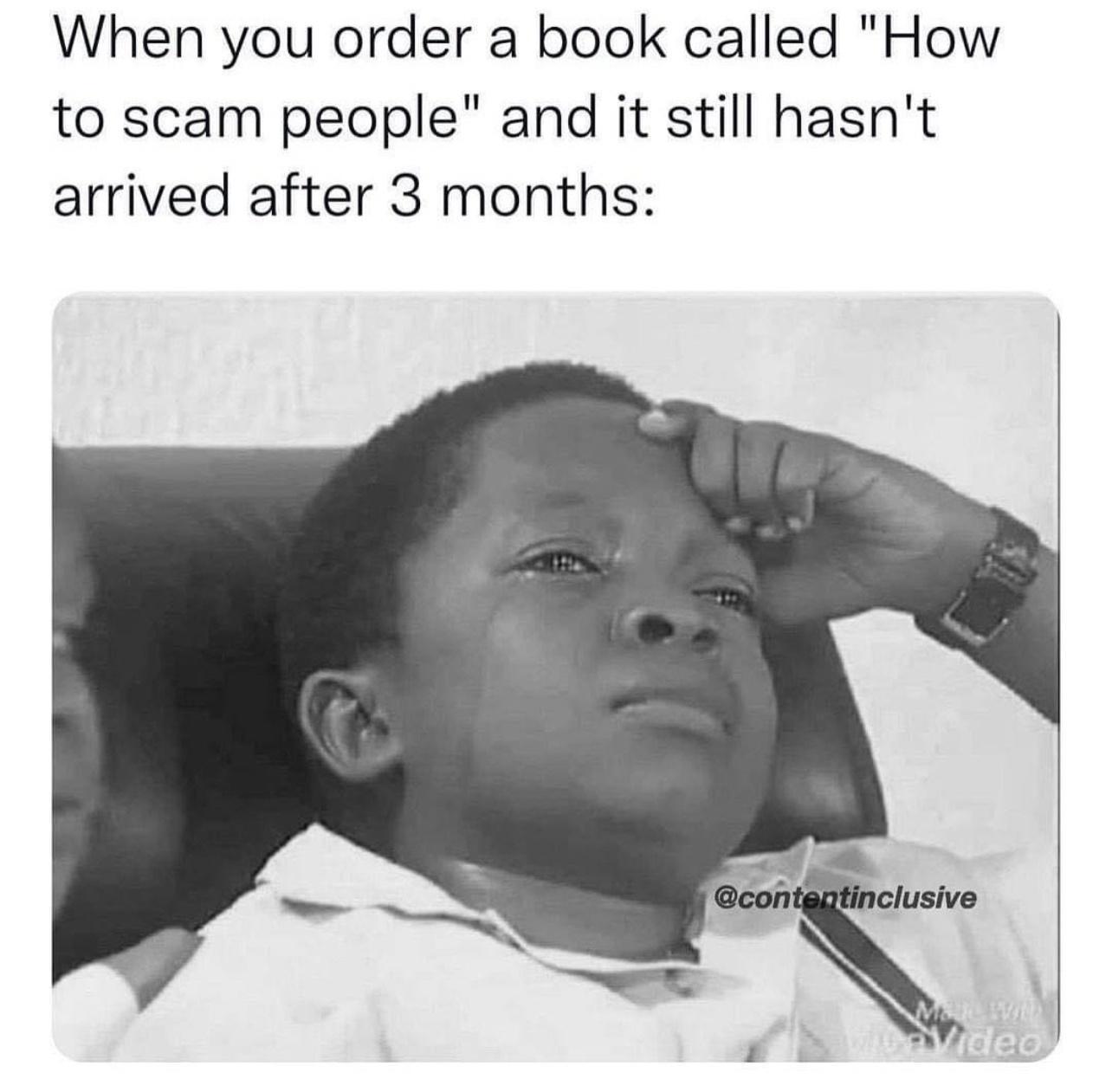 When you order a book called How to scam people and it still hasnt arrived after 3 months
