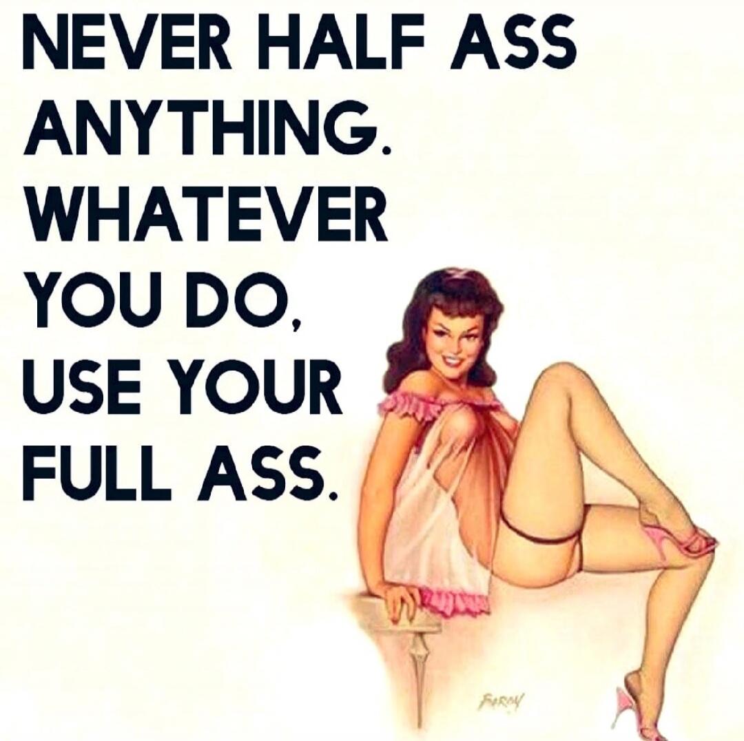 NEVER HALF ASS ANYTHING. WHATEVER YOU DO, USE YOUR FULL ASS.
