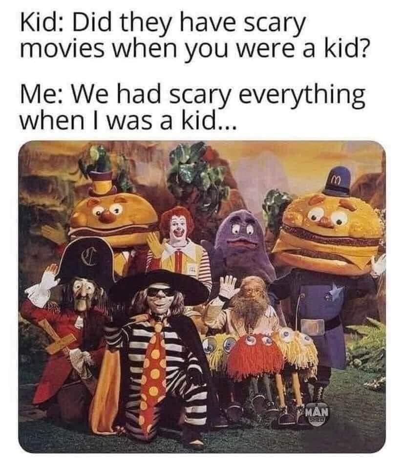 Kid Did they have scary movies when you were a kid Me We had scary everything when was a kid