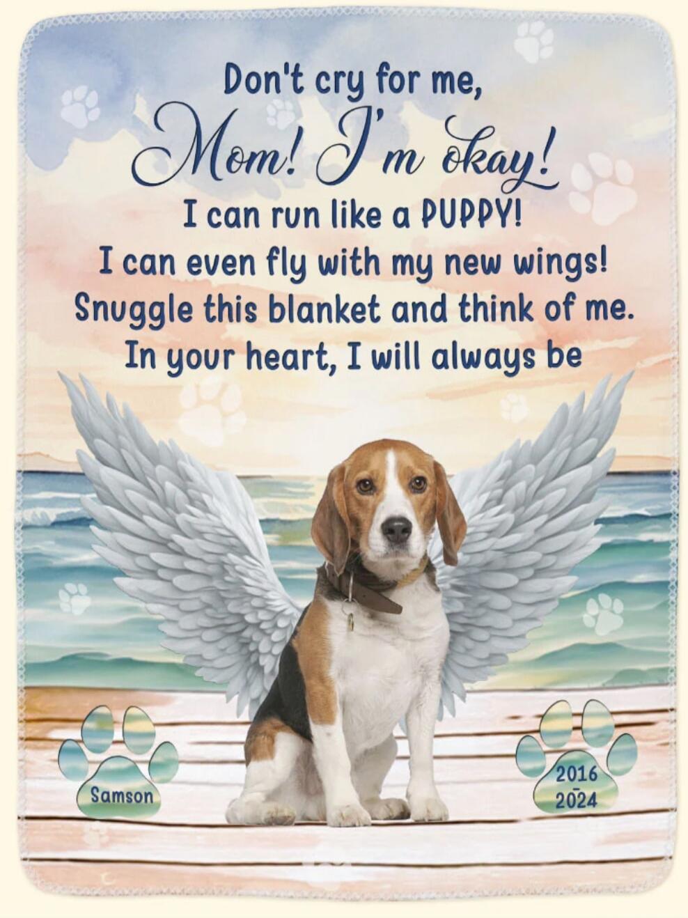 Don't cry for me, Mom! I'm okay! I can run like a PUPPY! I can even fly with my new wings! Snuggle this blanket and think of me. In your heart, I will always be. Samson 2016 2024