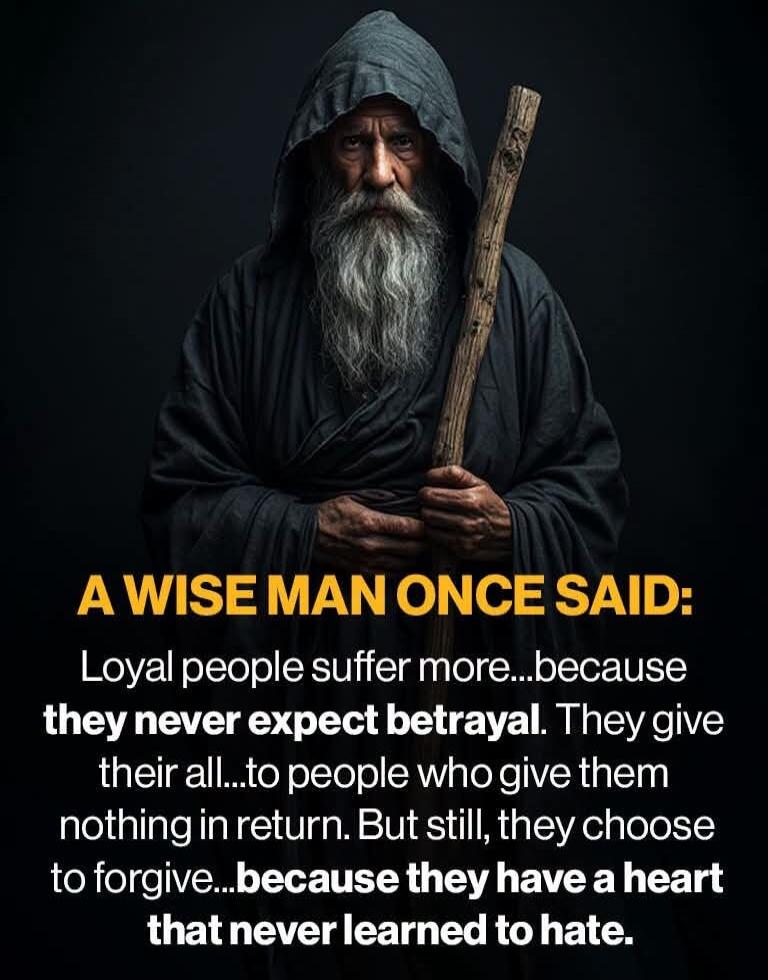 A WISE MAN ONCE SAID: Loyal people suffer more...because they never expect betrayal. They give their all...to people who give them nothing in return. But still, they choose to forgive...because they have a heart that never learned to hate.