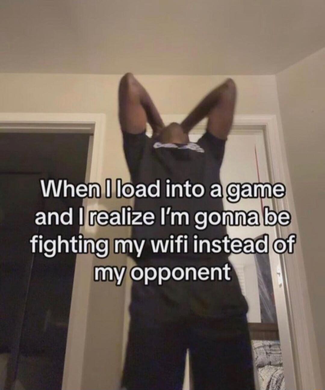 When I load into a game and I realize I'm gonna be fighting my wifi instead of my opponent