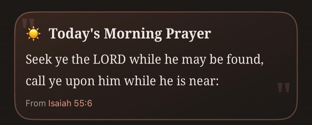 Today's Morning Prayer Seek ye the LORD while he may be found, call ye upon him while he is near: From Isaiah 55:6