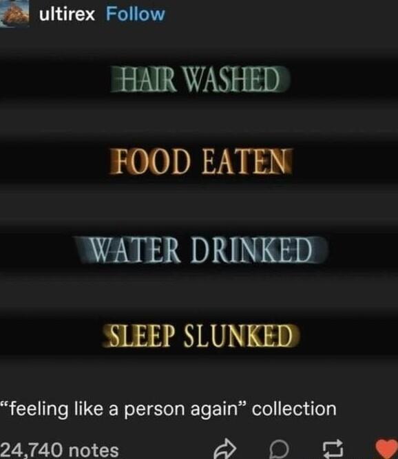 F4 ultirex Follow HAIR WASHED FOOD EATEN WATER DRINKED SLEEP SLUNKED feeling like a person again collection 24740 notes S 0N e