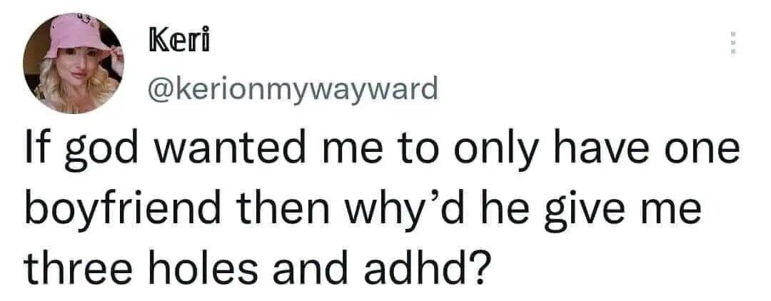 Keri kerionmywayward If god wanted me to only have one boyfriend then whyd he give me three holes and adhd 1531 15 Sep 22 Twitter for iPhone