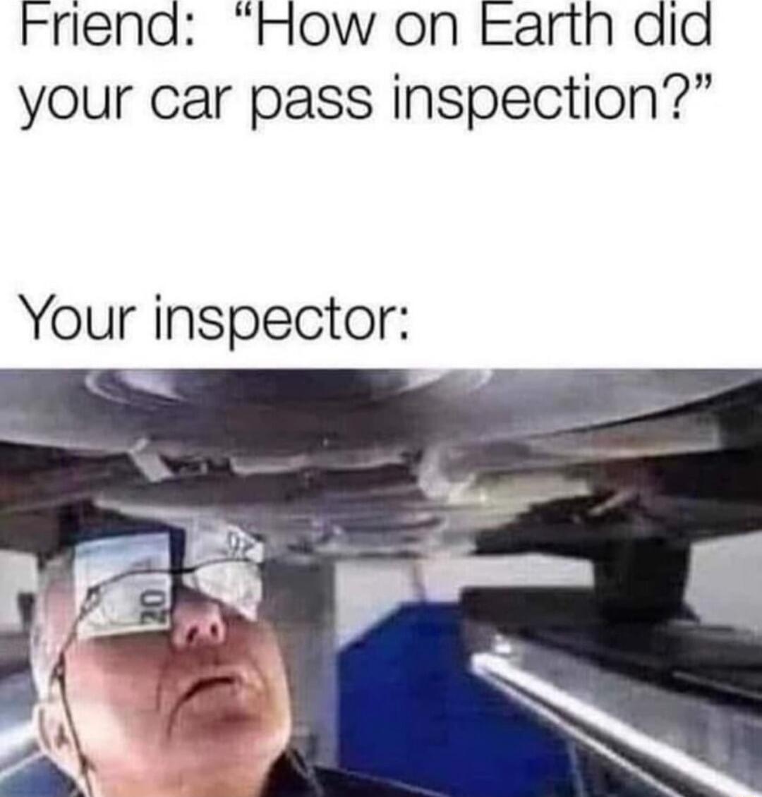 Friend How on Earth did your car pass inspection Your inspector