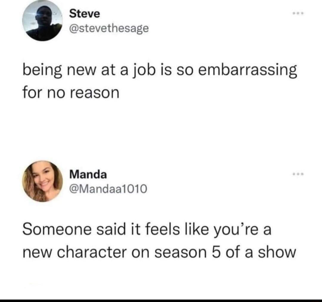 Steve stevethesage being new at a job is so embarrassing for no reason Manda Mandaal010 Someone said it feels like youre a new character on season 5 of a show