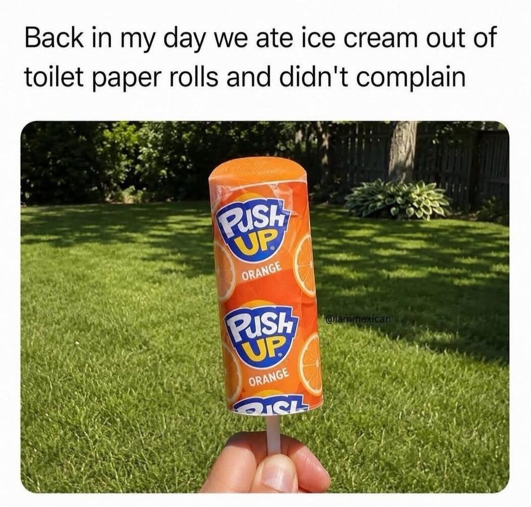 Back in my day we ate ice cream out of toilet paper rolls and didn't complain. Push UP ORANGE.