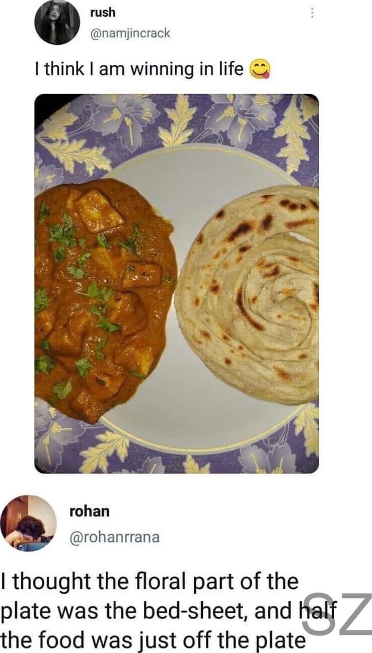 rush namijincrack I think am winning in life rohan rohanrrana thought the floral part of the plate was the bed sheet and the food was just off the plate