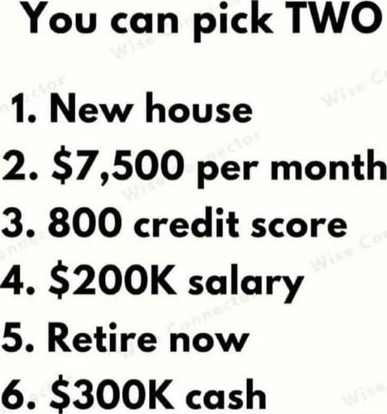 You can pick TWO 1 New house 2 7500 per month 3 800 credit score 4 200K salary 5 Retire now 6 300K cash