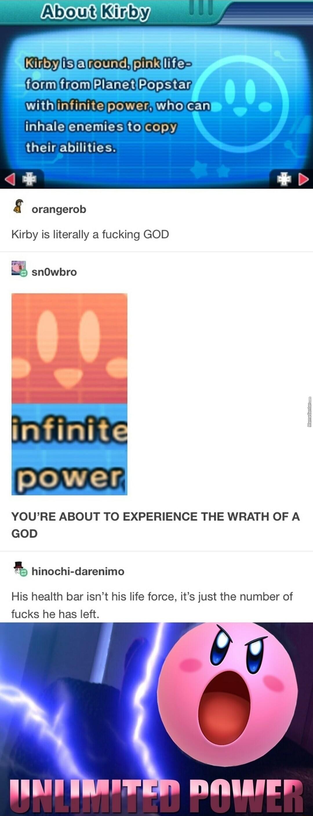 e e FHERRPErSEr withlinfinitelpoweriwholcanl inhalelenemiesitojcopy orangerob Kirby is literally a fucking GOD 8 snowbro YOURE ABOUT TO EXPERIENCE THE WRATH OF A GOD hinochi darenimo His health bar isnt his life force its just the number of fucks he has left