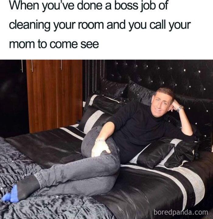 Vhen youve done a boss job O cleaning your room and you call your mom to come see