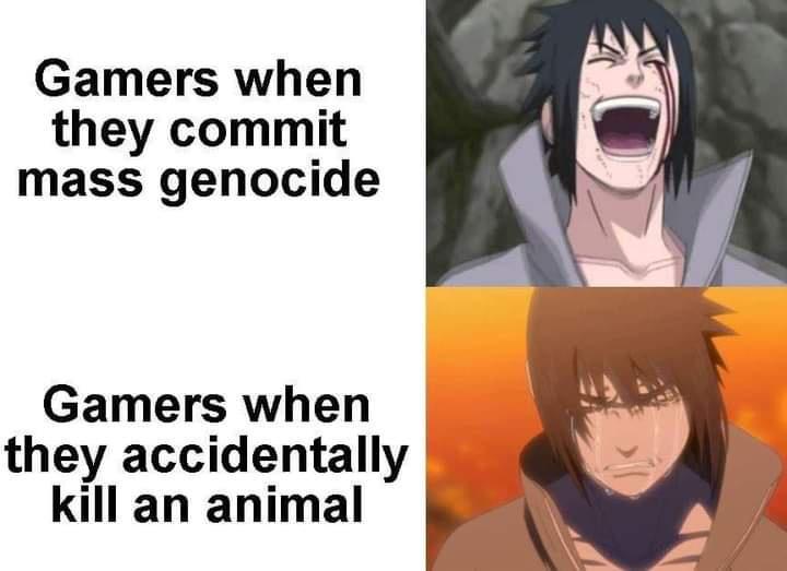 Gamers when they commit mass genocide Gamers when they accidentally kill an animal