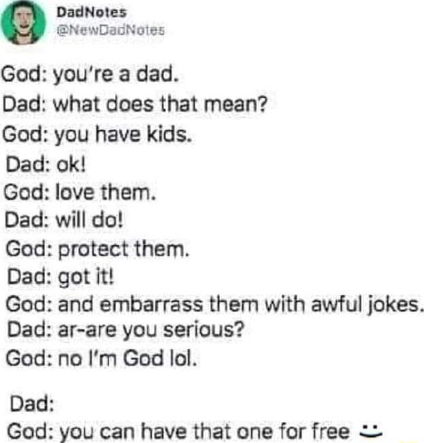 DadNotes NewDadNotes God youre a dad Dad what does that mean God you have kids Dad ok God love them Dad will do God protect them Dad got it God and embarrass them with awful jokes Dad ar are you serious God no Im God lol Dad God you can have that one for free