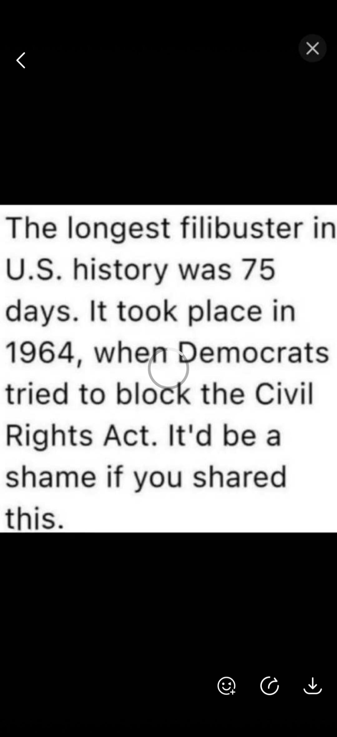 The longest filibuster in U.S. history was 75 days. It took place in 1964, when Democrats tried to block the Civil Rights Act. It'd be a shame if you shared this.