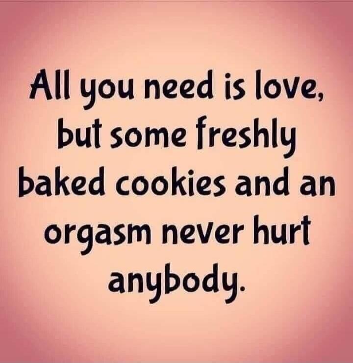 All you need is love, but some freshly baked cookies and an orgasm never hurt anybody.