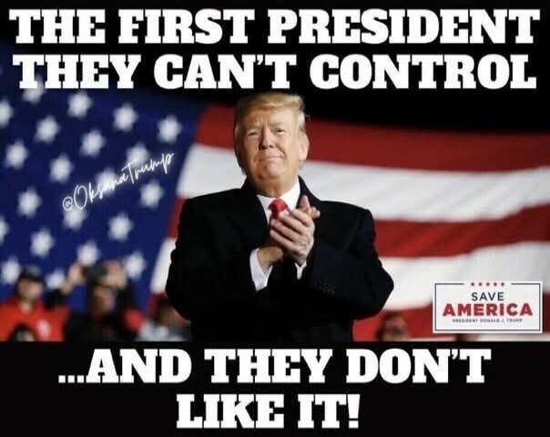 THE FIRST PRESIDENT THEY CAN'T CONTROL ...AND THEY DON'T LIKE IT! @OksanaTrump SAVE AMERICA PRESIDENT DONALD J. TRUMP