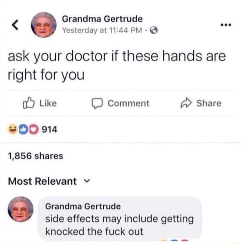 Grandma Gertrude Yesterday at 1144 PM ask your doctor if these hands are right for you o Like comment share 00 914 1856 shares Most Relevant v Grandma Gertrude side effects may include getting knocked the fuck out