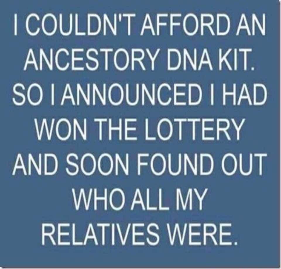 COULDNT AFFORD AN ANCESTORY DNAKIT SO ANNOUNCED HAD WON THE LOTTERY AND SOON FOUND OUT WHO ALL MY RELATIVES WERE