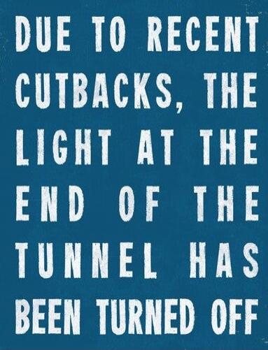 DUE TO RECENT CUTBACKS, THE LIGHT AT THE END OF THE TUNNEL HAS BEEN TURNED OFF