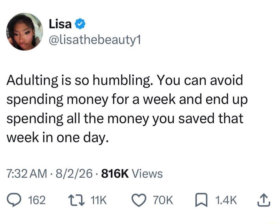 Adulting is so humbling. You can avoid spending money for a week and end up spending all the money you saved that week in one day.
