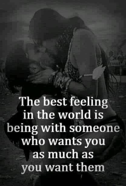 The best feeling in the world is being with someone who wants you as much as you want them