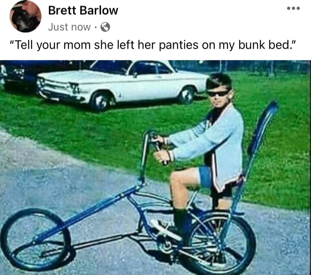 Brett Barlow Just now Tell your mom she left her panties on my bunk bed