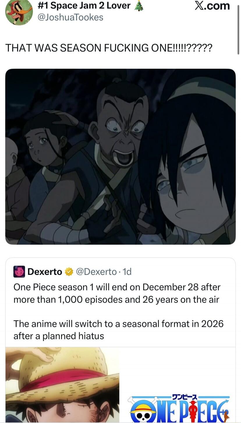 THAT WAS SEASON FUCKING ONE!!!!!!??????

One Piece season 1 will end on December 28 after more than 1,000 episodes and 26 years on the air
The anime will switch to a seasonal format in 2026 after a planned hiatus
