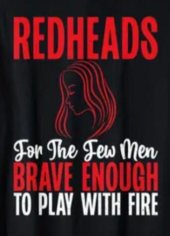 REDHEADS
For The Few Men
BRAVE ENOUGH
TO PLAY WITH FIRE