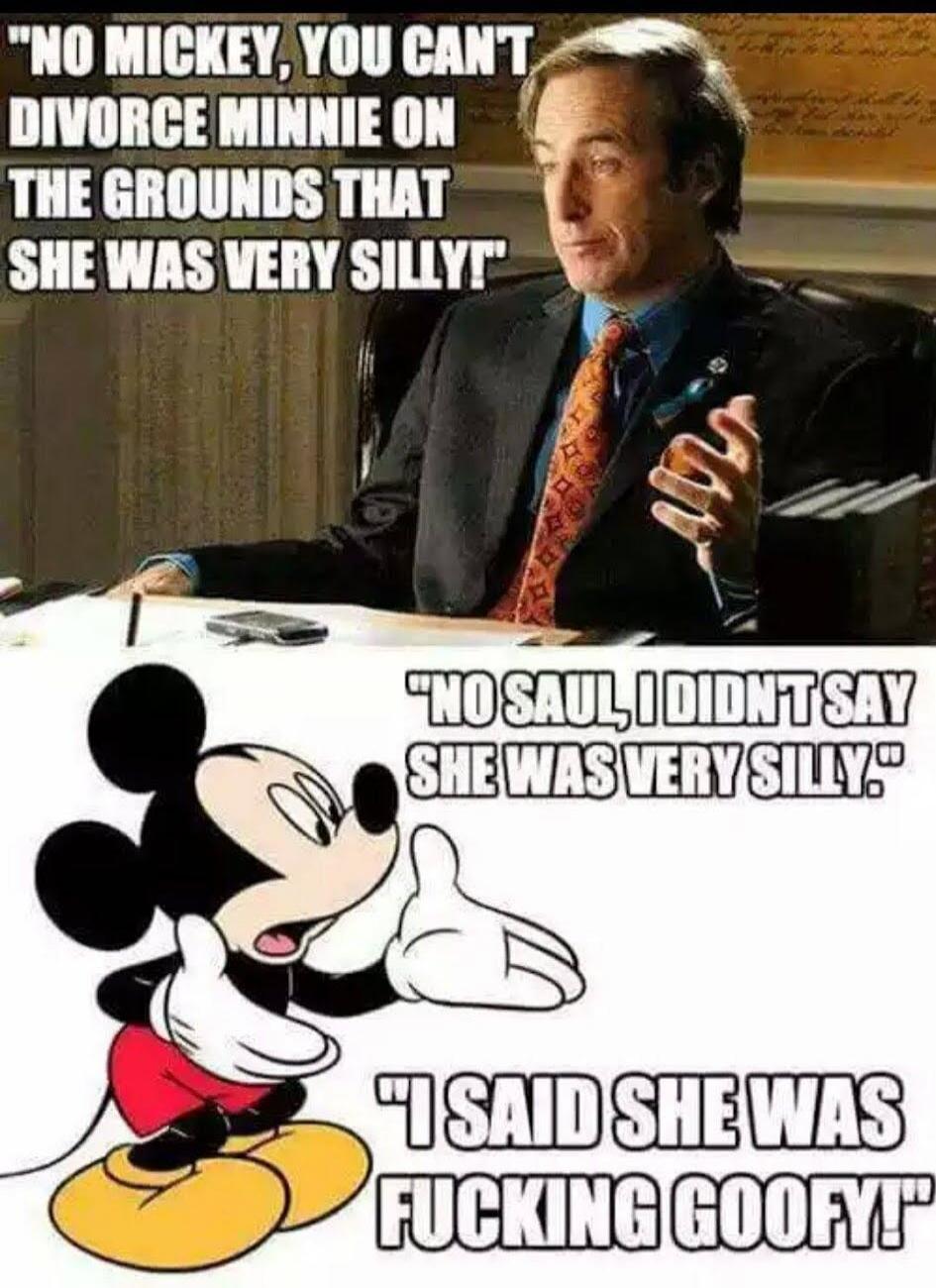 NO MICKEY, YOU CAN'T DIVORCE MINNIE ON THE GROUNDS THAT SHE WAS VERY SILLY! NO SAUL, I DIDN'T SAY SHE WAS VERY SILLY. I SAID SHE WAS FUCKING GOOFY!