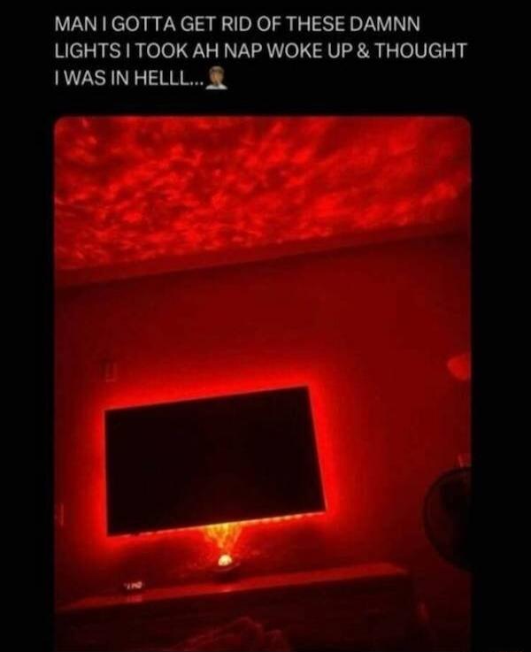 MAN GOTTA GET RID OF THESE DAMNN LIGHTS TOOK AH NAP WOKE UP THOUGHT WAS IN HELLL