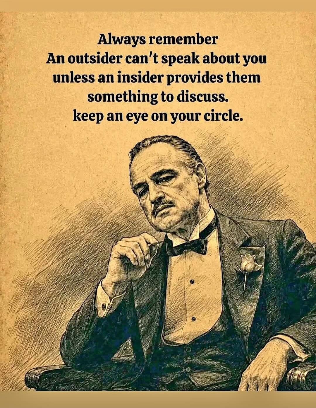Always remember An outsider can't speak about you unless an insider provides them something to discuss. keep an eye on your circle.