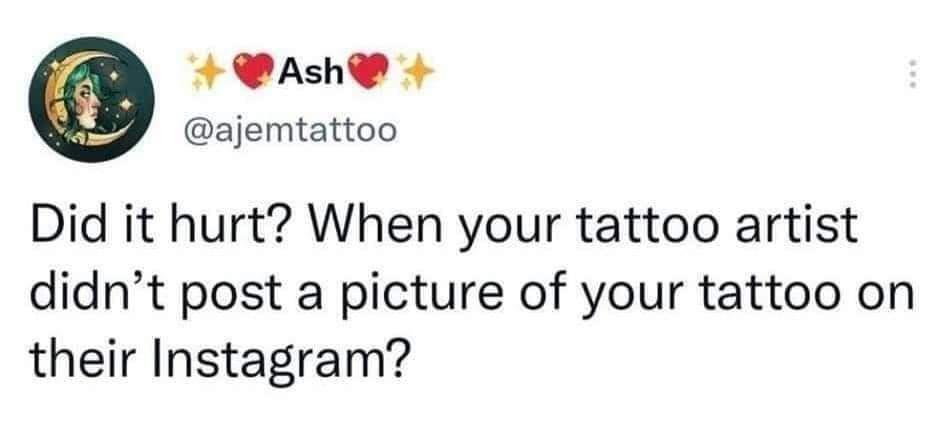 Ash ajemtattoo Did it hurt When your tattoo artist didnt post a picture of your tattoo on their Instagram