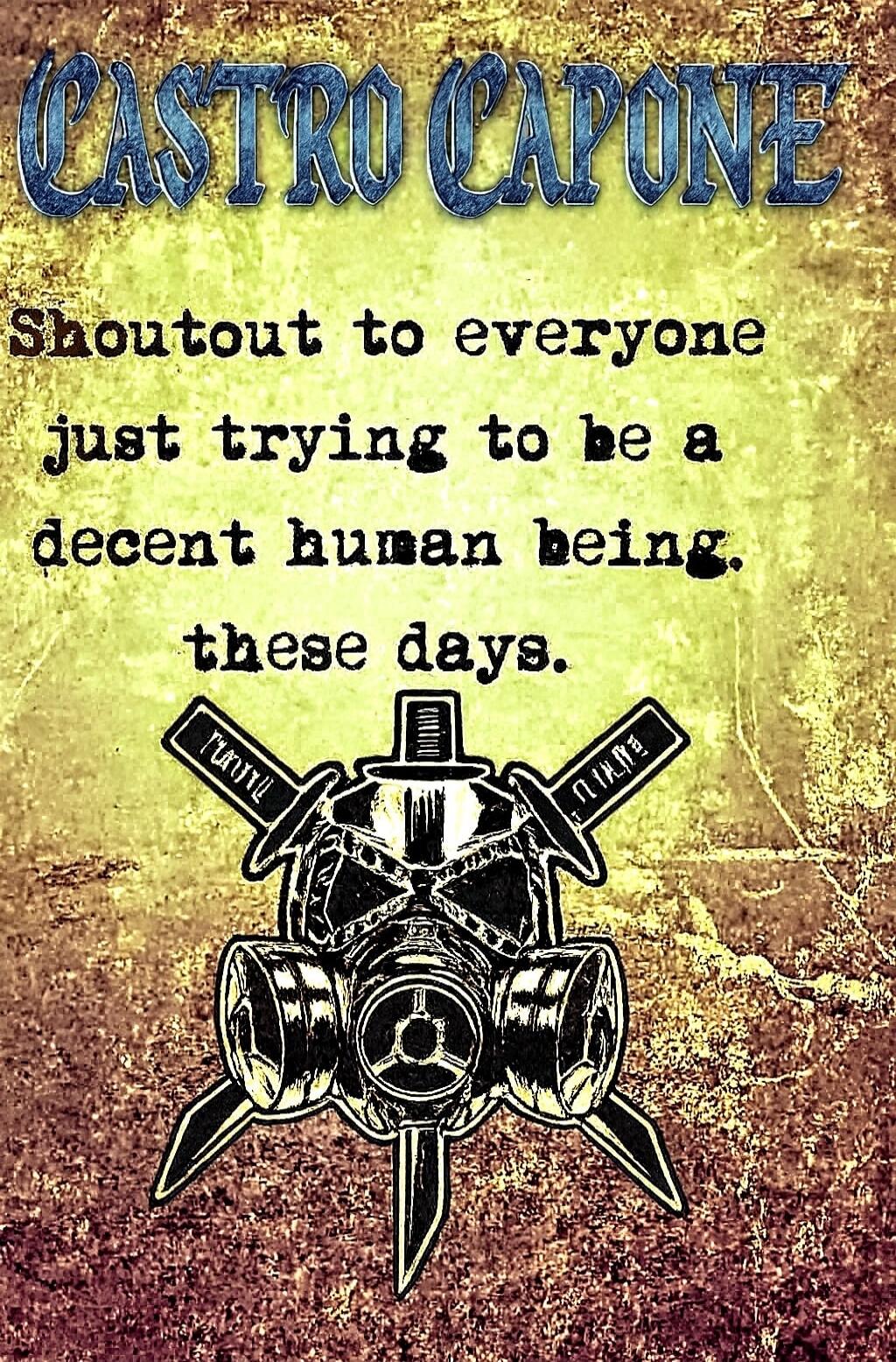 CASTRO CAPONE
Shoutout to everyone just trying to be a decent human being. these days.