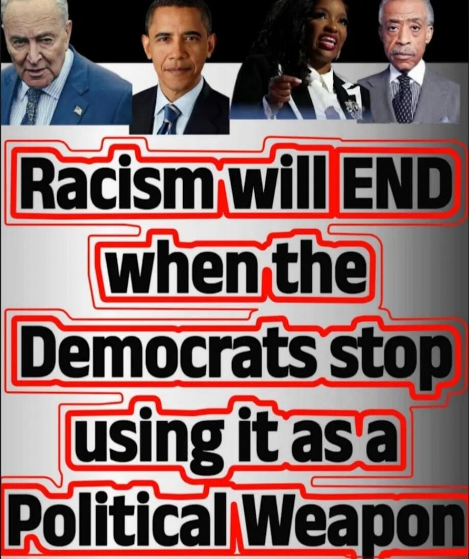 Racism will END when the Democrats stop using it as a Political Weapon