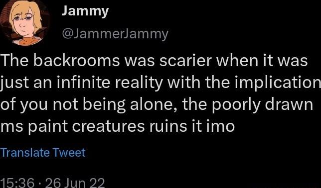 BETLTNY JammerJammy The backrooms was scarier when it was VS EL RN Y CE AN RGIEN T sl T ile of you not being alone the poorly drawn ms paint creatures ruins it imo UELSEICR L 1536 26 Jun 22