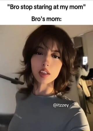 Bro stop staring at my mom Bros mom itzzey