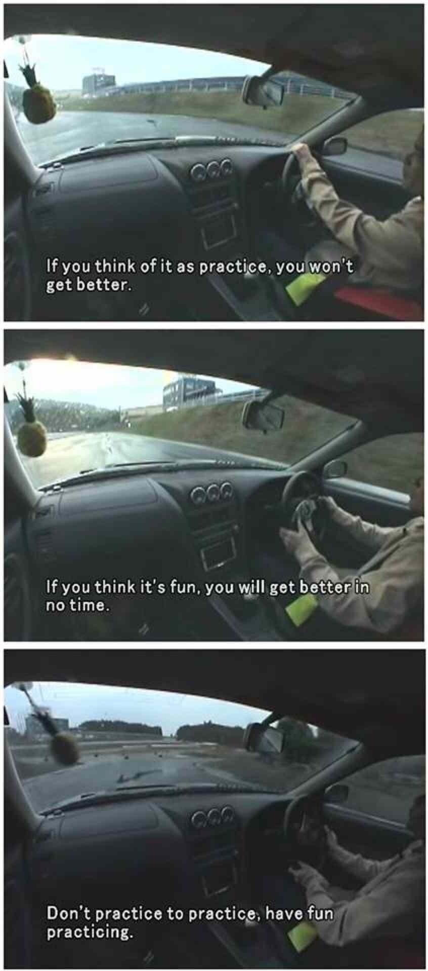 If you think of it as practice youlwont get better If you think its fun you will get b no time Dont practice to practice have fun LTS