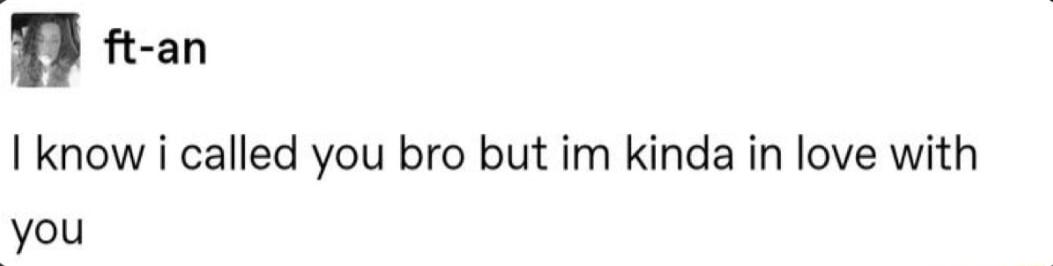 n ft an I know i called you bro but im kinda in love with you