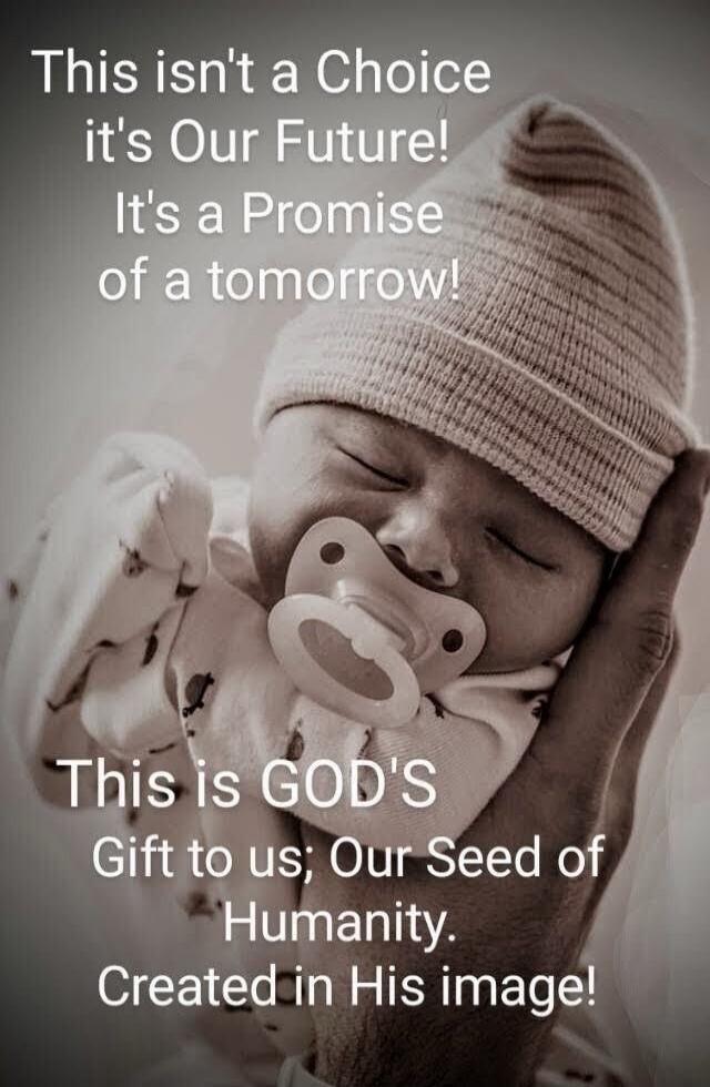 This isn't a Choice it's Our Future! It's a Promise of a tomorrow! This is GOD'S Gift to us; Our Seed of Humanity. Created in His image!