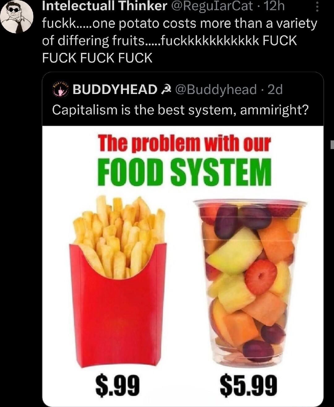 Intelectuall Thinker fuckkone potato costs more than ENEULEY of differing fruitsfuckkkkkkkkkkk FUCK FUCK FUCK FUCK BUDDYHEAD 2 Capitalism is the best system ammiright The probiem with our FOOD SYSTEM 99 3599