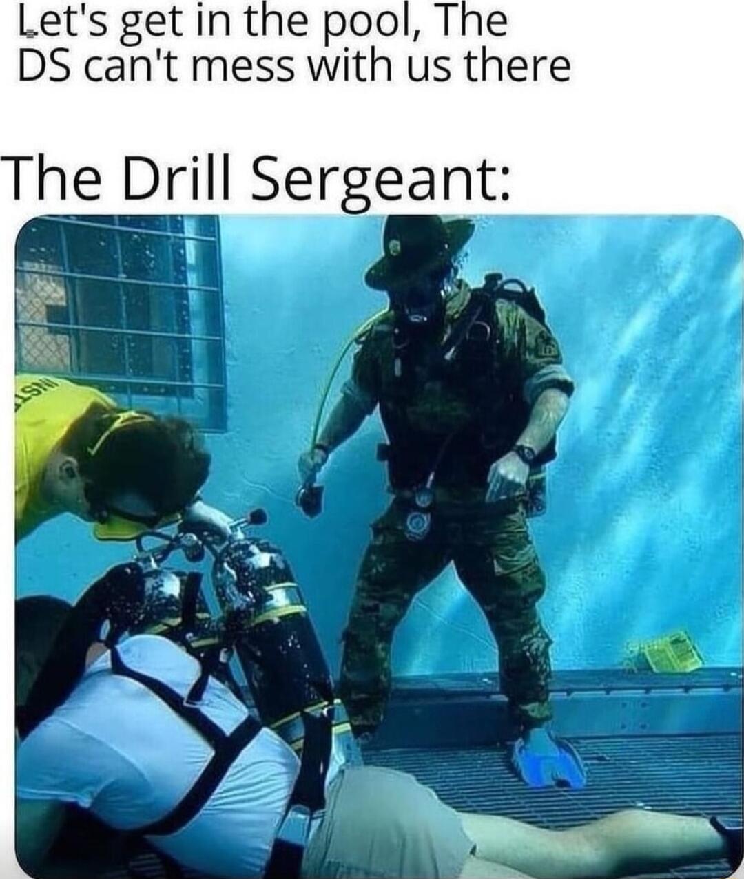 Lets get in the pool The DS cant mess with us there he Drill Sergeant