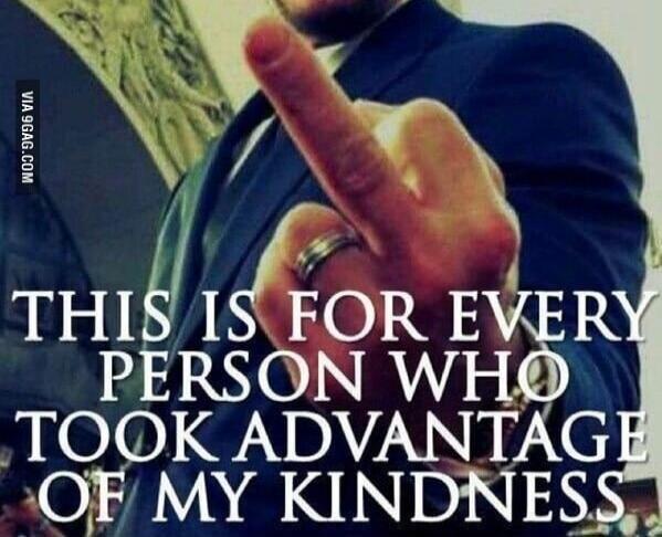 THIS IS FOR EVERY PERSON WHO TOOK ADVANTAGE OF MY KINDNESS