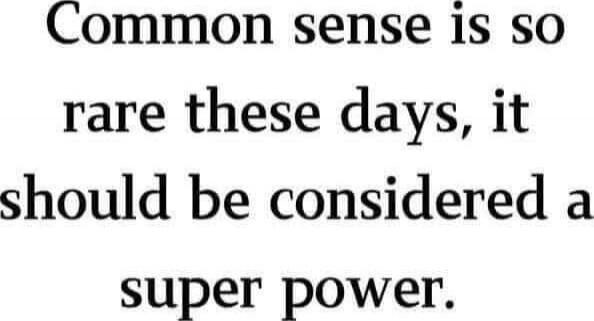 Common sense is so rare these days, it should be considered a super power.