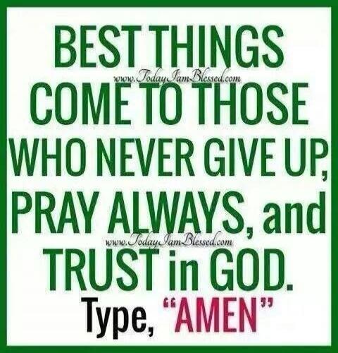 BEST THINGS COME TO THOSE WHO NEVER GIVE UP, PRAY ALWAYS, and TRUST in GOD. Type, 