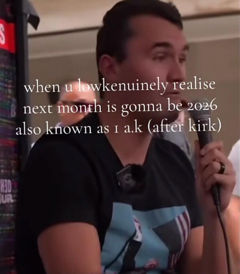 when u lowkenunely realise next month is gonna be 2026 also known as i a.k (after kirk)