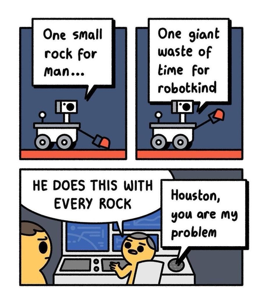 One small One giant rock for waste of time for robotkind HE DOES THIS WITH EVERY ROCK Houston you are My