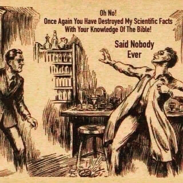 Oh No Once Again You Have Destroyed My Scientific Facts With Your Knowledge Of The Bible Ll
