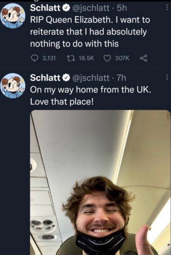 Schlatt jschlatt 5h RIP Queen Elizabeth want to CICIEICRGE I ELELELIT EY QOGS R RV G RGN 3131 1 185K Q 307K Schlatt jschlatt 7h On my way home from the UK Love that place