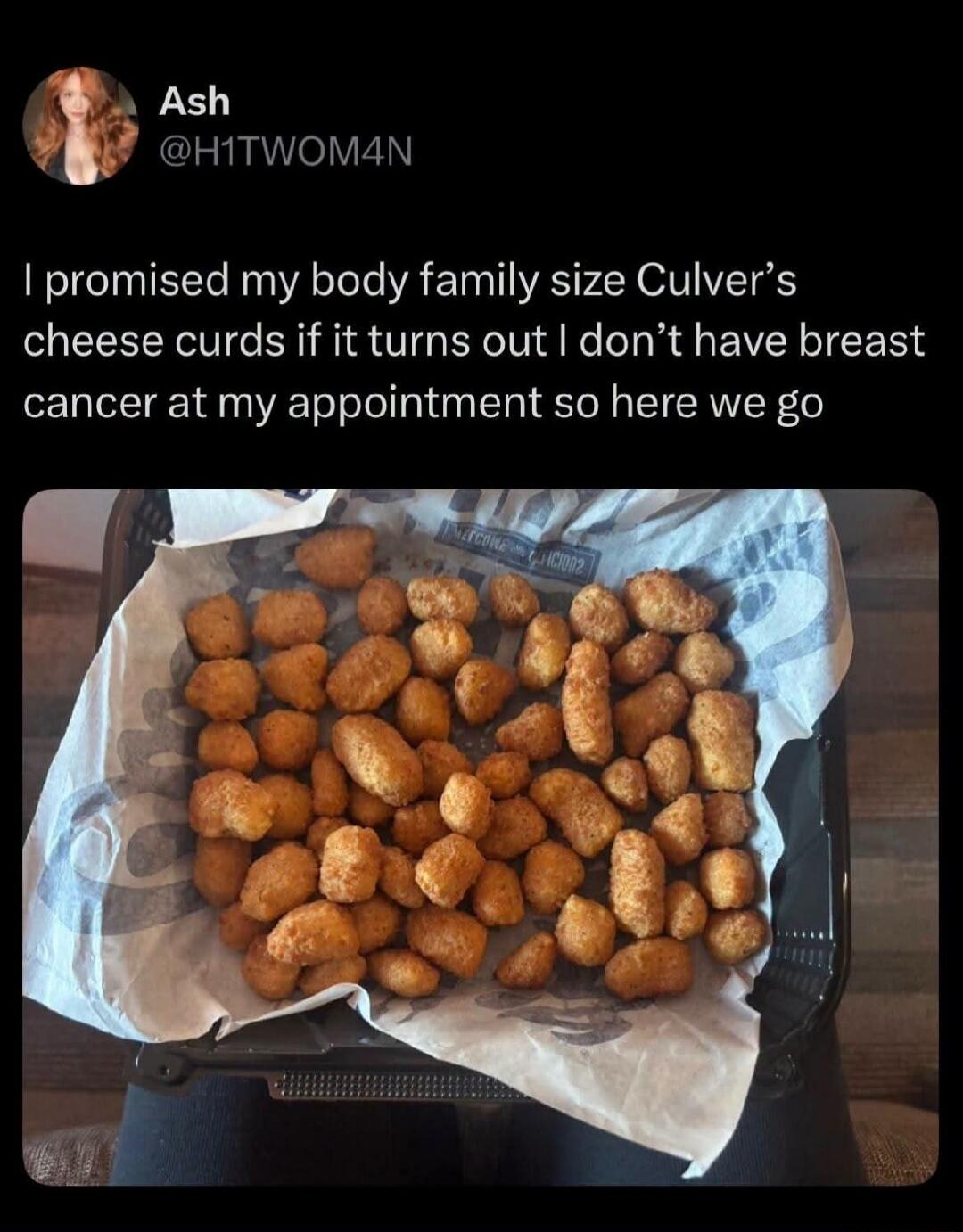 I promised my body family size Culver's cheese curds if it turns out I don't have breast cancer at my appointment so here we go